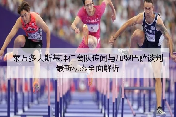 莱万多夫斯基拜仁离队传闻与加盟巴萨谈判最新动态全面解析